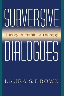 Subversive Dialogues: Theory in Feminist Therapy - Brown, Laura S, PhD, Abpp