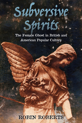 Subversive Spirits: The Female Ghost in British and American Popular Culture - Roberts, Robin