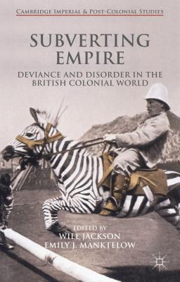 Subverting Empire: Deviance and Disorder in the British Colonial World - Jackson, Will (Editor), and Manktelow, Emily (Editor)
