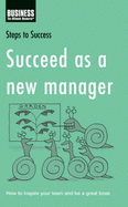 Succeed as a New Manager: How to Inspire Your Team and be a Great Boss