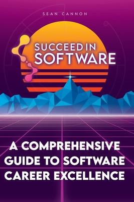 Succeed In Software: A Comprehensive Guide To Software Career Excellence - Cannon, Sean