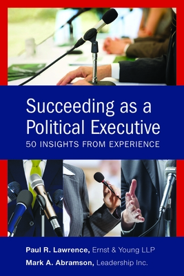 Succeeding as a Political Executive: Fifty Insights from Experience - Abramson, Mark A., and Lawrence, Paul R.