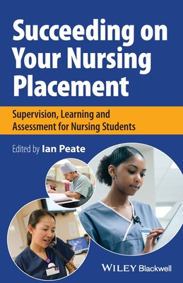 Succeeding on Your Nursing Placement: Supervision, Learning and Assessment for Nursing Students - Peate, Ian (Editor)