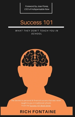 Success 101: What they don't teach in school - Flores, Jose (Foreword by), and Summer, Abigail (Editor), and Fontaine, Rich