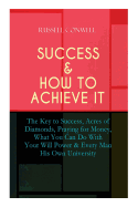 Success & How to Achieve It: The Key to Success, Acres of Diamonds, Praying for Money, What You Can Do With Your Will Power & Every Man His Own University