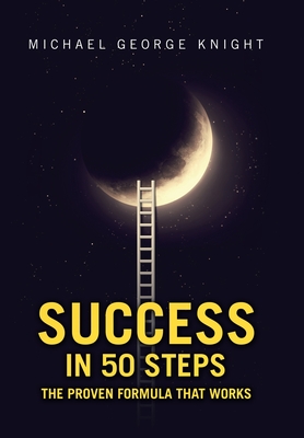 Success in 50 Steps: The Proven Formula That Works - Knight, Michael George