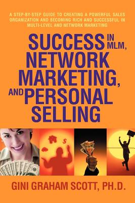 Success in MLM, Network Marketing, and Personal Selling: A Step-By-Step Guide to Creating a Powerful Sales Organization and Becoming Rich and Successf - Scott, Gini Graham, PH D