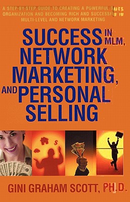 Success in MLM, Network Marketing, and Personal Selling: A Step-By-Step Guide to Creating a Powerful Sales Organization and Becoming Rich and Successful in Multi-Level and Network Marketing - Scott, Gini Graham, PH D