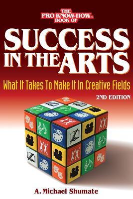 Success in the Arts: What It Takes to Make It in Creative Fields - Shumate, A Michael