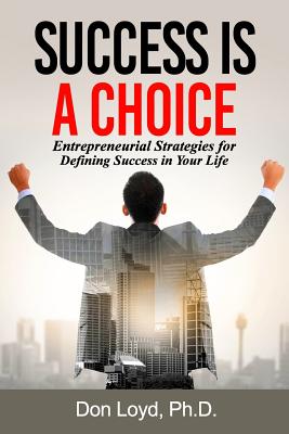 Success Is a Choice: Entrepreneurial Strategies for Defining Success in Your Life. - Loyd, Don