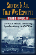 Success Is All That Was Expected: The South Atlantic Blockading Squadron During the Civil War - Browning, Robert M, Jr.