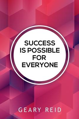 Success Is Possible For Everyone: Lead yourself to success and lift up others around you by following the practical advice in this new book from family man and mentor Geary Reid. - Reid, Geary