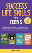 Success Life Skills for Teens: 4 Books in 1 - Learn Essential Life Skills, Master Social Skills, Become Financially Savvy, Find Your Future Dream Career and Turn Your Life into a Huge Success