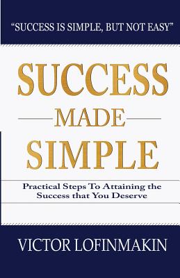 Success Made Simple: Practical Steps to Attaining the Success That You Deserve - Lofinmakin, Victor