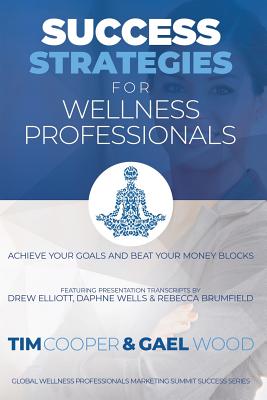 Success Strategies For Wellness Professionals: Achieve Your Goals And Beat Your Money Blocks - Wood, Gael, and Elliott, Drew, and Wells, Daphne
