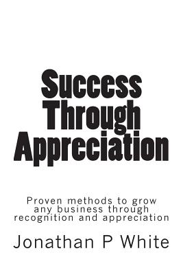 Success Through Appreciation - White, Jonathan P