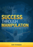 Success Through Manipulation: Subconscious Reactions That Will Make Or Break You