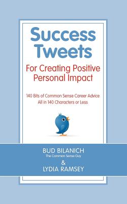 Success Tweets For Creating Positive Personal Impact: 140 Bits of Common Sense Career Advice All in 140 Characters or Less - Ramsey, Lydia, and Bilanich, Bud