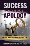 Success Without Apology: Unlock The 12 Proven Keys To Success