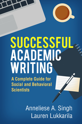 Successful Academic Writing: A Complete Guide for Social and Behavioral Scientists - Singh, Anneliese A, PhD, and Lukkarila, Lauren, PhD