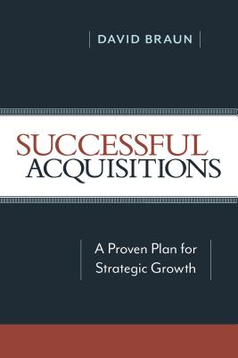 Successful Acquisitions: A Proven Plan for Strategic Growth - Braun, David