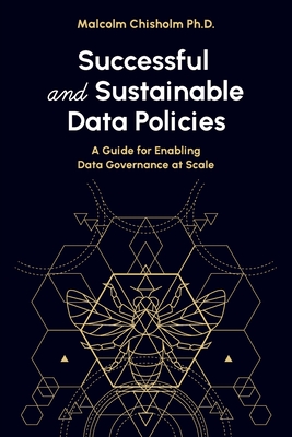 Successful and Sustainable Data Policies: A Guide for Enabling Data Governance at Scale - Chisholm, Malcolm