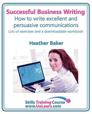 Successful Business Writing - How to Write Business Letters, Emails, Reports, Minutes and for Social Media - Improve Your English Writing and Grammar: Improve Your Writing Skills - a Skills Training Course - Lots of Exercises and Free Downloadable... - Baker, Heather, and Greenhall, Margaret (Editor)