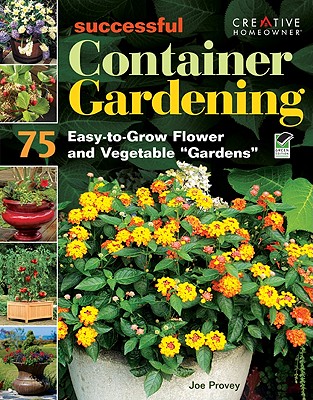 Successful Container Gardening: 75 Easy-To-Grow Flower and Vegetable "Gardens" - Provey, Joseph