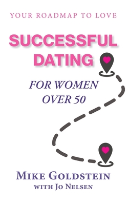 Successful Dating for Women Over 50: Your Roadmap to Love - Goldstein, Mike, and Nelsen, Jo