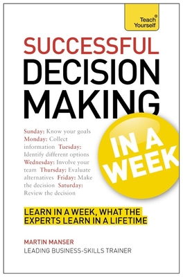 Successful Decision Making in a Week: Teach Yourself - Manser, Martin