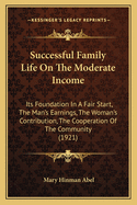 Successful Family Life on the Moderate Income: Its Foundation in a Fair Start, the Man's Earnings, the Woman's Contribution, the Cooperation of the Community (1921)