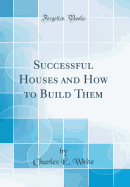 Successful Houses and How to Build Them (Classic Reprint)