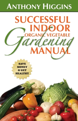 Successful Indoor Organic Vegetable Gardening Manual - Higgins, Anthony