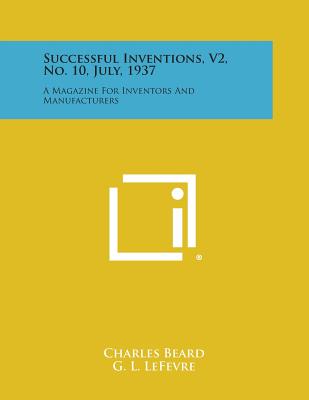 Successful Inventions, V2, No. 10, July, 1937: A Magazine for Inventors and Manufacturers - Beard, Charles (Editor), and Lefevre, G L (Editor)