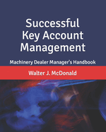 Successful Key Account Management: Machinery Dealer Manager's Handbook