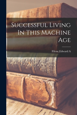 Successful Living In This Machine Age - Filene, Edward A