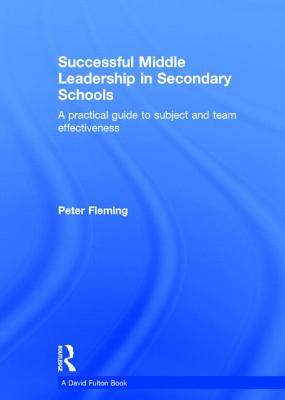 Successful Middle Leadership in Secondary Schools: A practical guide to subject and team effectiveness - Fleming, Peter