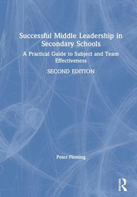 Successful Middle Leadership in Secondary Schools: A Practical Guide to Subject and Team Effectiveness - Fleming, Peter