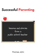 Successful Parenting: Lessons and Stories from a Public School Teacher