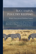 Successful Poultry Keeping: a Text Book for the Beginner and for All Persons Interested in Better Poultry and More of It--contains the "secrets of Success" Both for Pleasure and Profit--new and Valuable Information on All Branches of the Poultry...