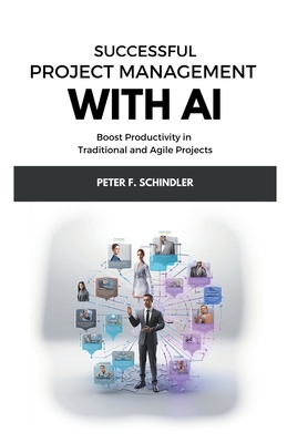 Successful Project Management With AI: Boost Productivity in Traditional and Agile Projects - Schindler, Peter F