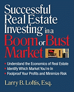 Successful Real Estate Investing in a Boom or Bust Market: Understand the Economics of Real Estate, Identify Which Market You're In, Foolproof Your Profits and Minimize Risk