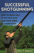 Successful Shotgunning: How to Build Skill in the Field and Take More Birds in Competition