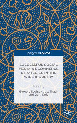Successful Social Media and Ecommerce Strategies in the Wine Industry - Sznolnoki, Gergely, and Thach, Liz, and Kolb, Dani