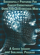 Successfully Preparing for Cancer Chemotherapy Using Your Subconscious Mind: A Guided Imagery and Subliminal Program