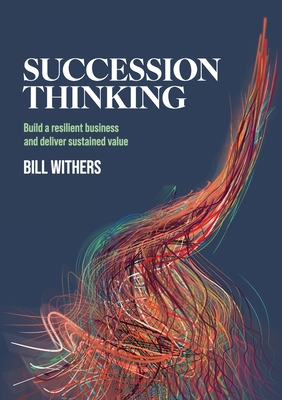 Succession Thinking: Build a Resilient Business and Deliver Sustained Value - Withers, Bill