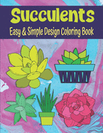 Succulents Easy And Simple Design Coloring Book: Easy To Color Succulent Coloring Book For Kids, Teens And Adults Coloring Book For Relaxation And Creativity