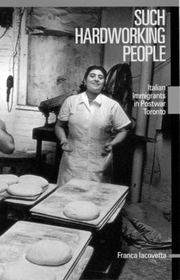 Such Hardworking People: Italian Immigrants in Postwar Toronto Volume 12 - Iacovetta, Franca