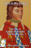 Such Is My Dance: The Life of Antony Woodville - 2nd Earl Rivers
