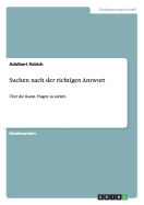 Suchen nach der richtigen Antwort: ?ber die Kunst, Fragen zu stellen